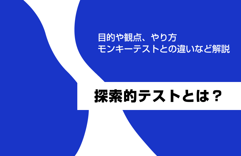 探索的テストとは?目的や観点、やり方、モンキーテストとの違いなど解説