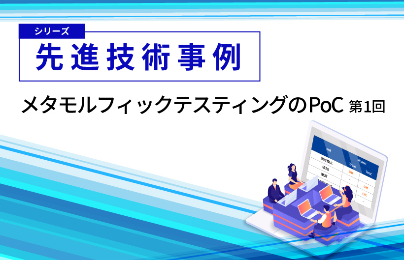 【シリーズ】先進技術事例:メタモルフィックテスティングのPoC(第1回)